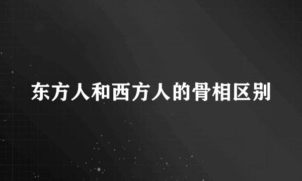 东方人和西方人的骨相区别