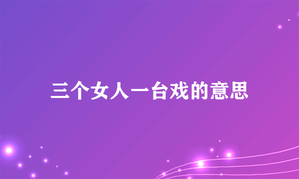 三个女人一台戏的意思