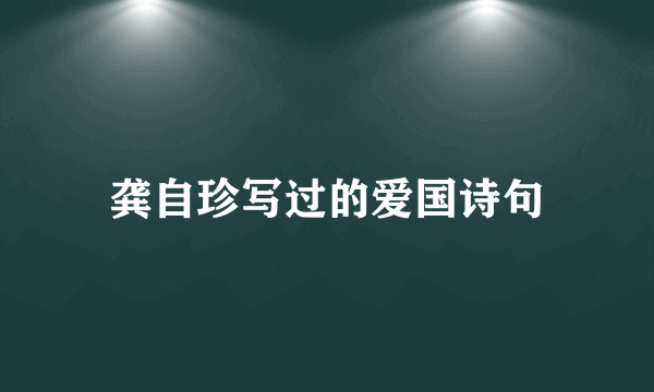 龚自珍写过的爱国诗句