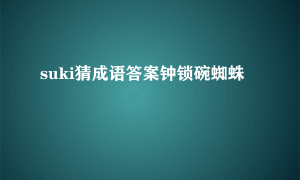 suki猜成语答案钟锁碗蜘蛛
