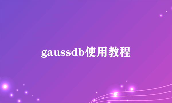 gaussdb使用教程
