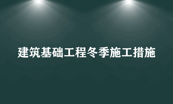 建筑基础工程冬季施工措施
