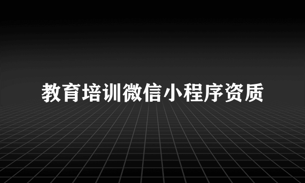教育培训微信小程序资质