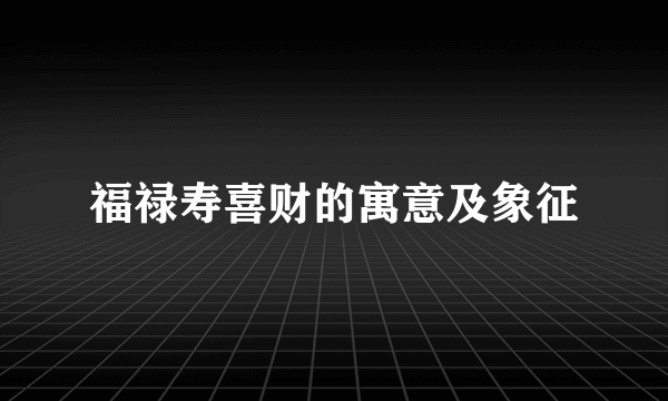 福禄寿喜财的寓意及象征