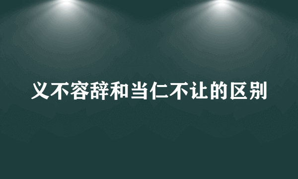 义不容辞和当仁不让的区别