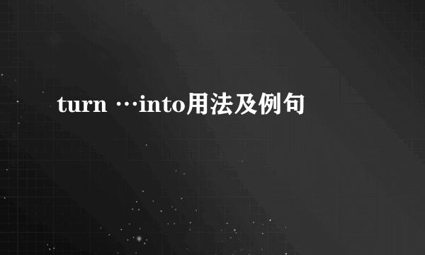 turn …into用法及例句