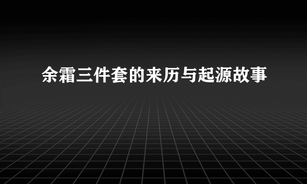 余霜三件套的来历与起源故事