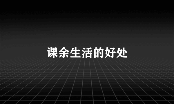 课余生活的好处