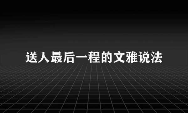送人最后一程的文雅说法
