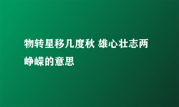 物转星移几度秋 雄心壮志两峥嵘的意思
