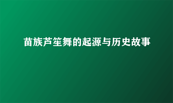 苗族芦笙舞的起源与历史故事