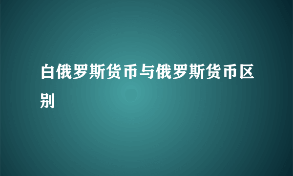 白俄罗斯货币与俄罗斯货币区别