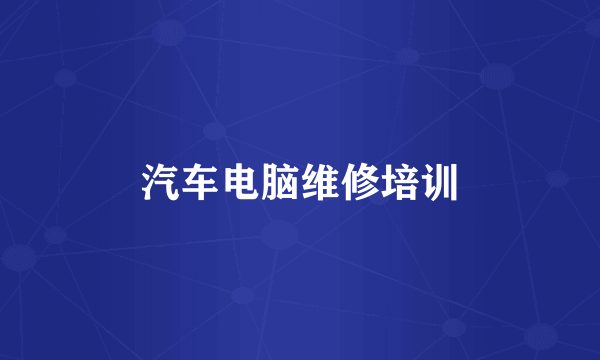 汽车电脑维修培训
