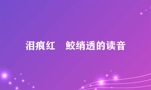 泪痕红浥鲛绡透的读音