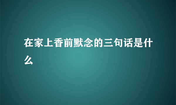 在家上香前默念的三句话是什么