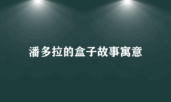 潘多拉的盒子故事寓意