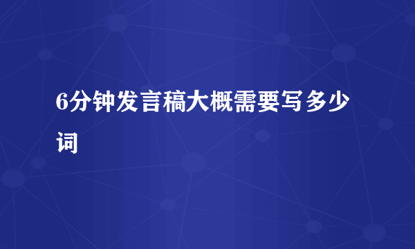 6分钟发言稿大概需要写多少词