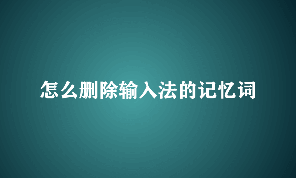 怎么删除输入法的记忆词