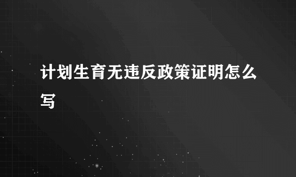 计划生育无违反政策证明怎么写