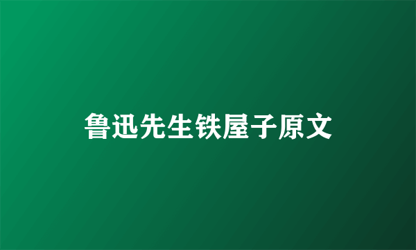 鲁迅先生铁屋子原文