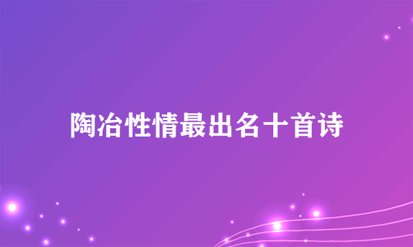 陶冶性情最出名十首诗