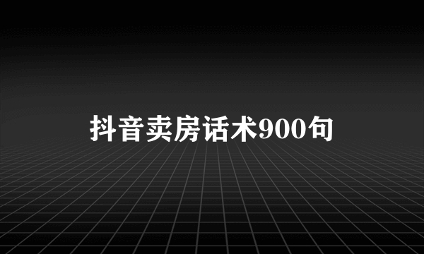 抖音卖房话术900句