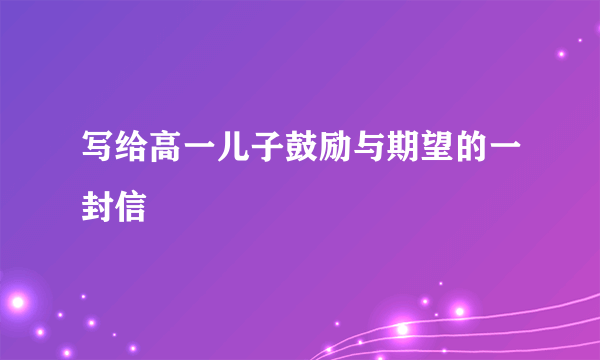 写给高一儿子鼓励与期望的一封信