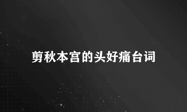 剪秋本宫的头好痛台词