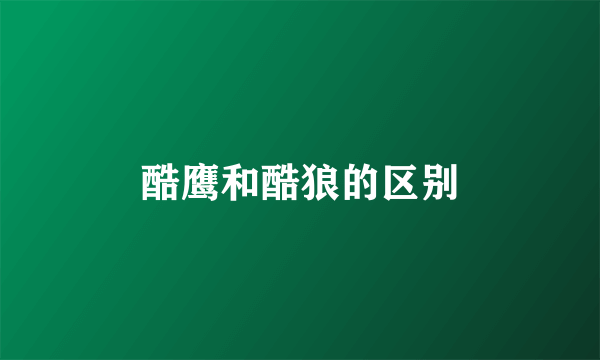 酷鹰和酷狼的区别