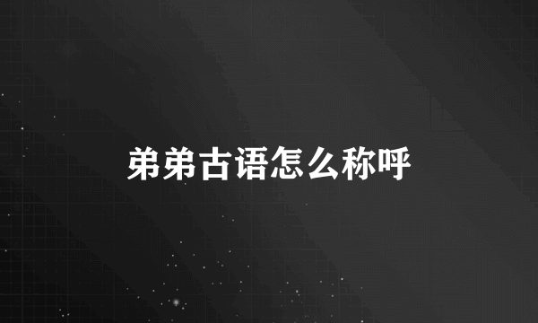 弟弟古语怎么称呼