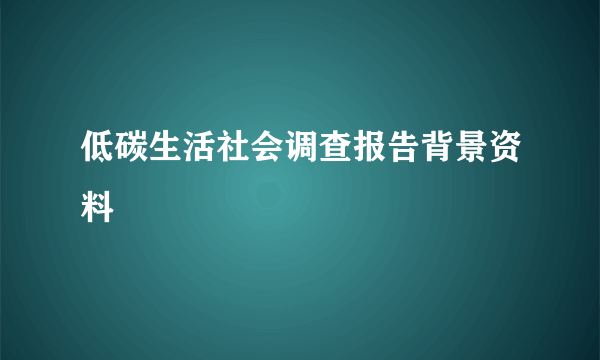 低碳生活社会调查报告背景资料