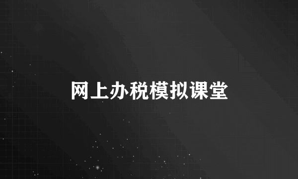 网上办税模拟课堂