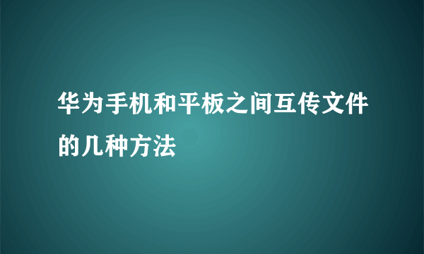 华为手机和平板之间互传文件的几种方法