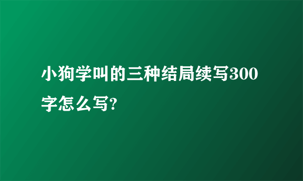 小狗学叫的三种结局续写300字怎么写?