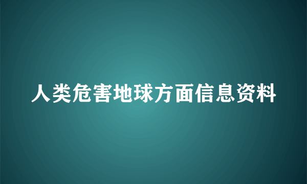 人类危害地球方面信息资料