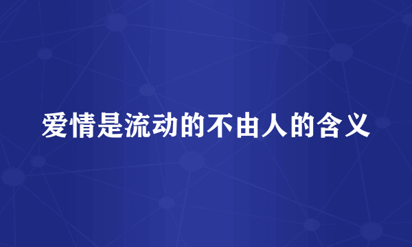 爱情是流动的不由人的含义