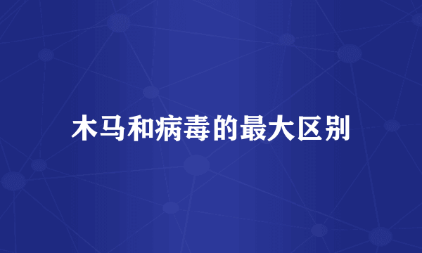 木马和病毒的最大区别