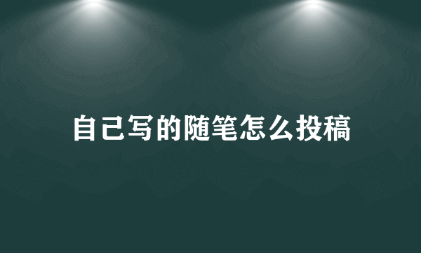 自己写的随笔怎么投稿