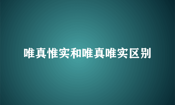 唯真惟实和唯真唯实区别