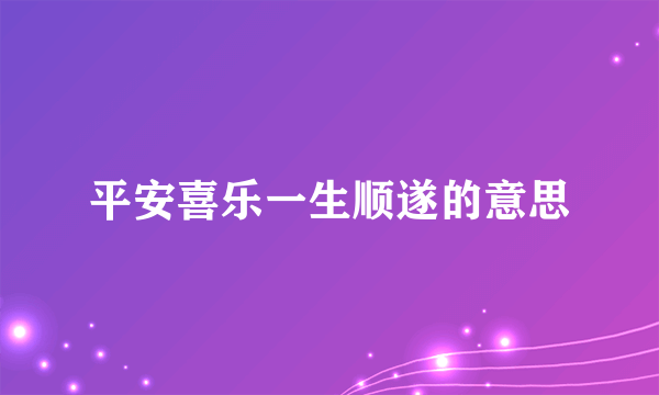 平安喜乐一生顺遂的意思