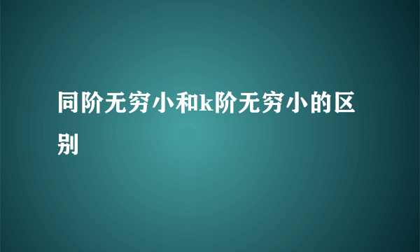 同阶无穷小和k阶无穷小的区别