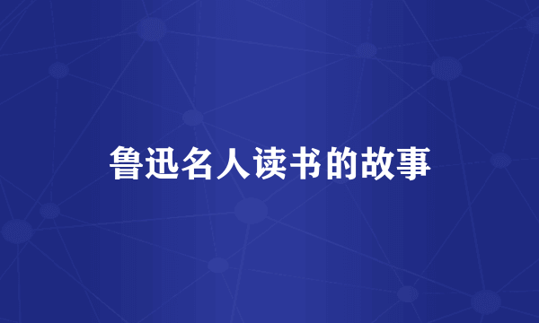 鲁迅名人读书的故事