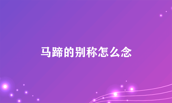 马蹄的别称怎么念