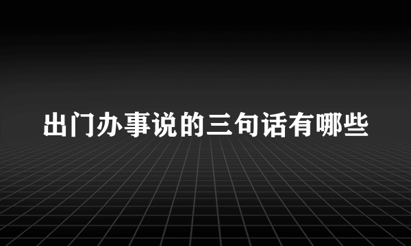 出门办事说的三句话有哪些