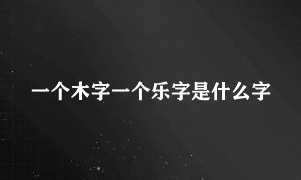 一个木字一个乐字是什么字