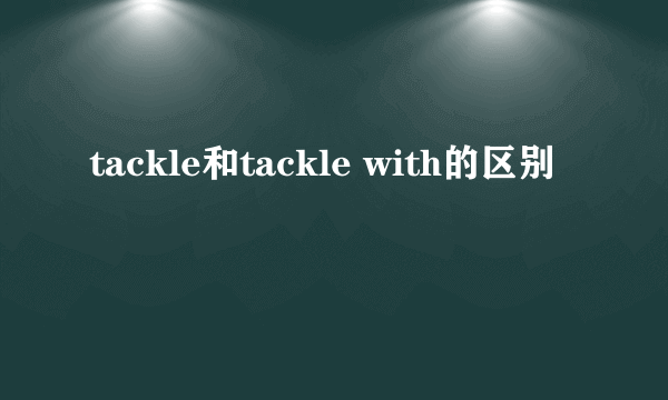 tackle和tackle with的区别