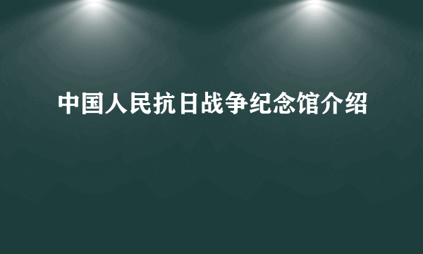 中国人民抗日战争纪念馆介绍