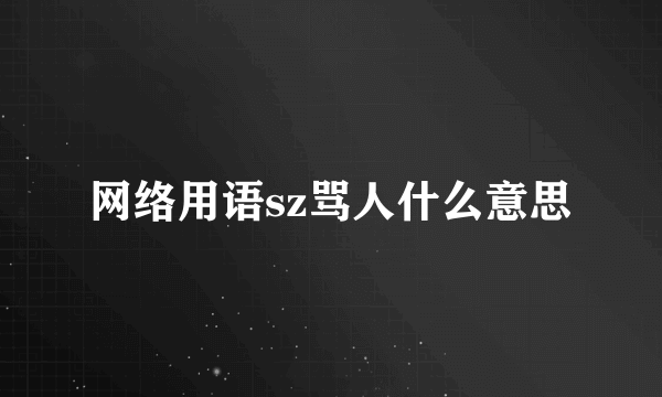 网络用语sz骂人什么意思