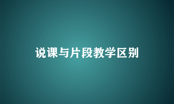 说课与片段教学区别