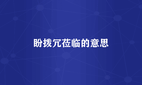盼拨冗莅临的意思